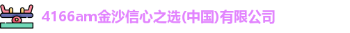 4166am金沙信心之选(中国)有限公司